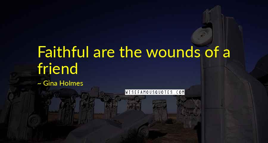Gina Holmes quotes: Faithful are the wounds of a friend