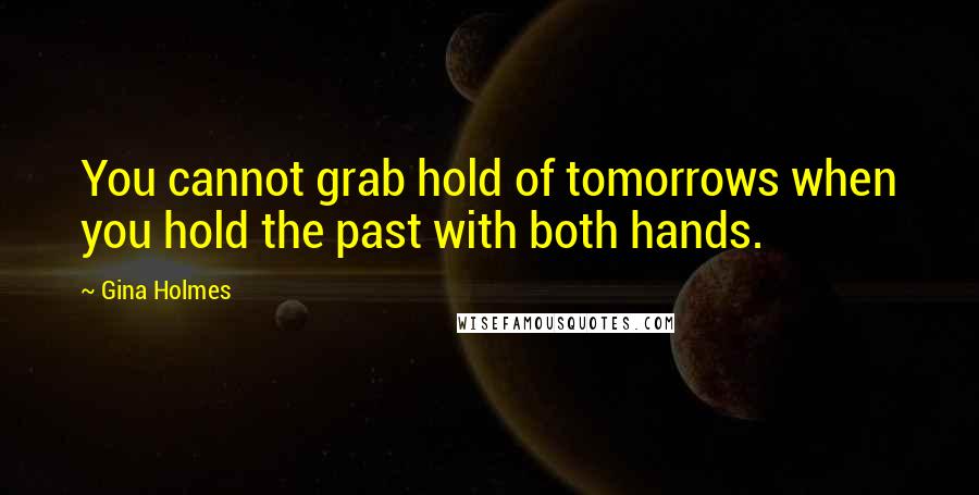 Gina Holmes quotes: You cannot grab hold of tomorrows when you hold the past with both hands.