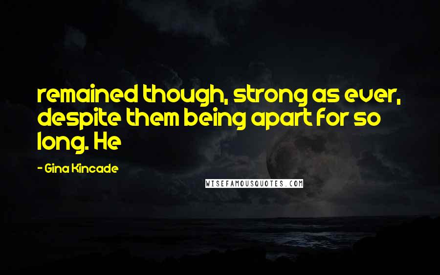 Gina Kincade quotes: remained though, strong as ever, despite them being apart for so long. He