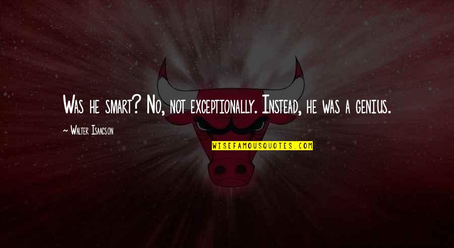 Gina Kirschenheiter Quotes By Walter Isaacson: Was he smart? No, not exceptionally. Instead, he
