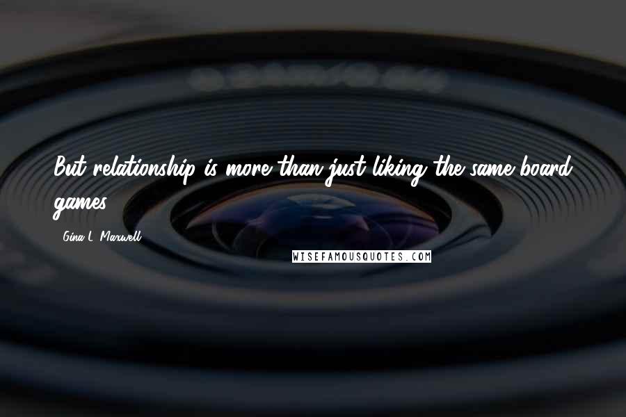 Gina L. Maxwell quotes: But relationship is more than just liking the same board games.
