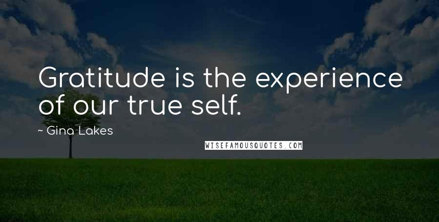 Gina Lakes quotes: Gratitude is the experience of our true self.