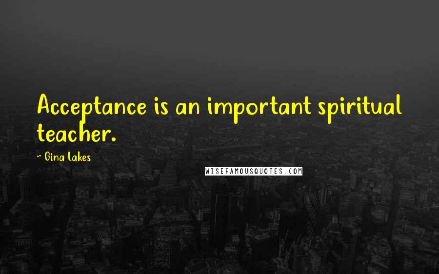 Gina Lakes quotes: Acceptance is an important spiritual teacher.