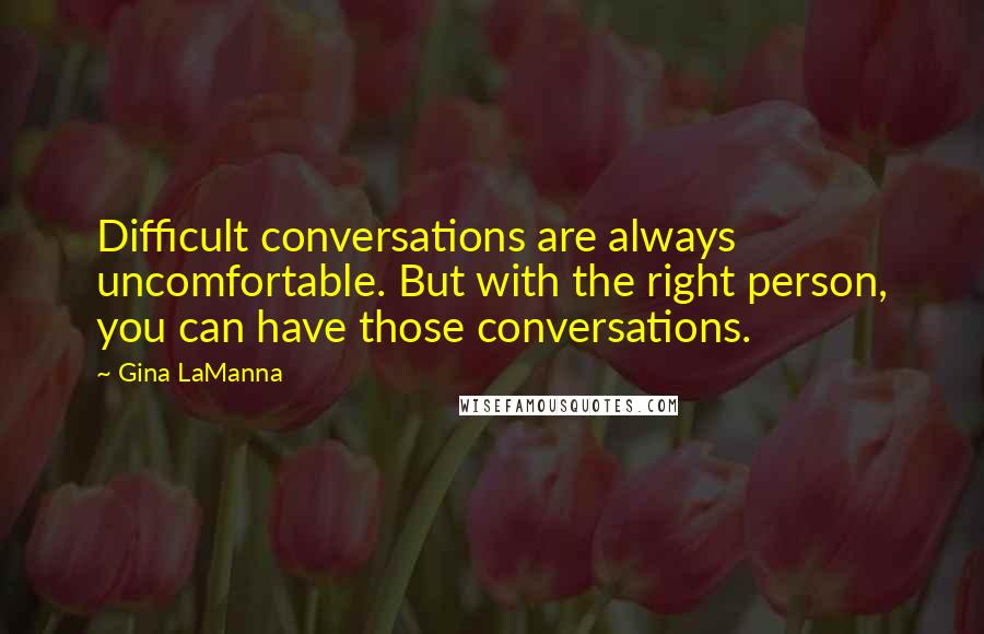 Gina LaManna quotes: Difficult conversations are always uncomfortable. But with the right person, you can have those conversations.