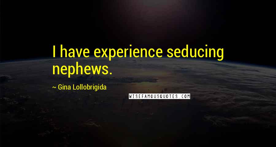 Gina Lollobrigida quotes: I have experience seducing nephews.
