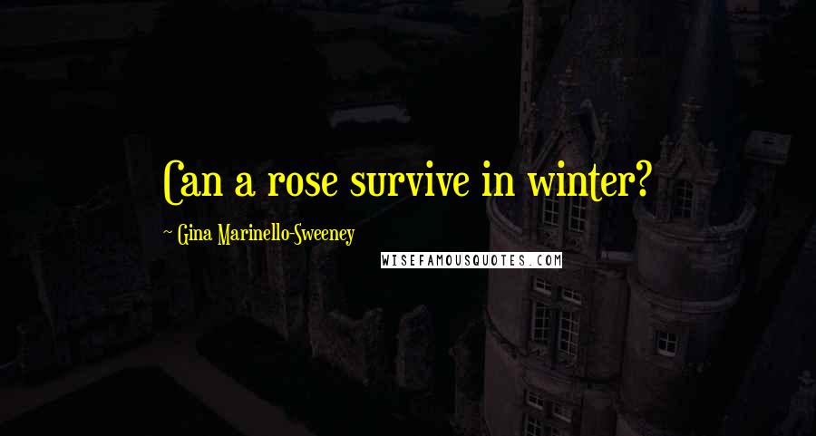 Gina Marinello-Sweeney quotes: Can a rose survive in winter?