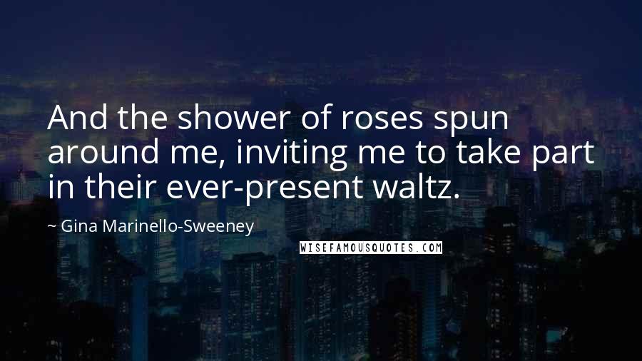 Gina Marinello-Sweeney quotes: And the shower of roses spun around me, inviting me to take part in their ever-present waltz.