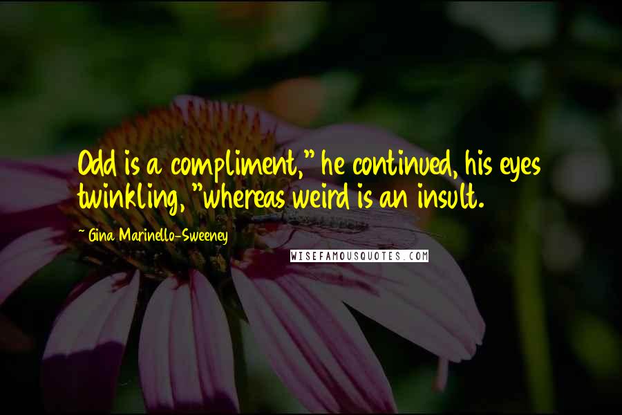 Gina Marinello-Sweeney quotes: Odd is a compliment," he continued, his eyes twinkling, "whereas weird is an insult.