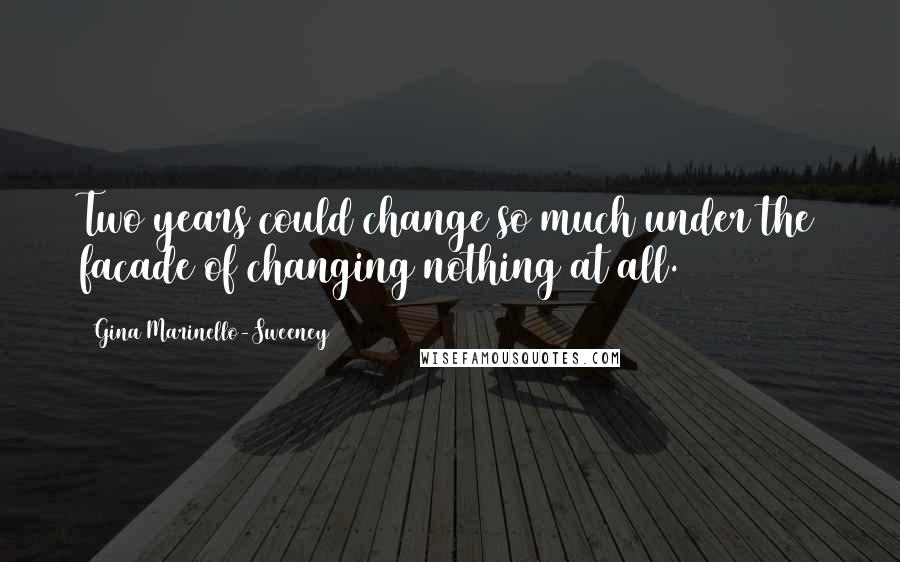 Gina Marinello-Sweeney quotes: Two years could change so much under the facade of changing nothing at all.