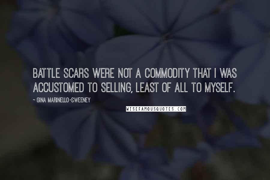 Gina Marinello-Sweeney quotes: Battle scars were not a commodity that I was accustomed to selling, least of all to myself.