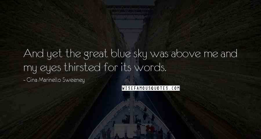 Gina Marinello-Sweeney quotes: And yet the great blue sky was above me and my eyes thirsted for its words.