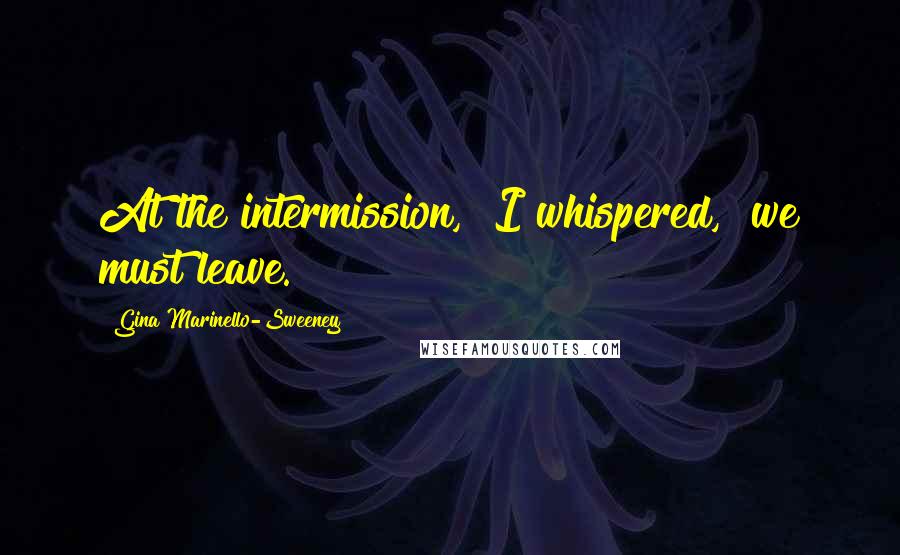 Gina Marinello-Sweeney quotes: At the intermission," I whispered, "we must leave.