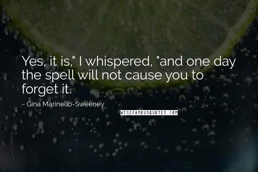 Gina Marinello-Sweeney quotes: Yes, it is," I whispered, "and one day the spell will not cause you to forget it.