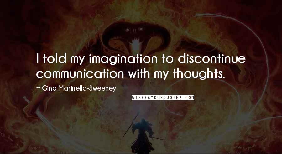 Gina Marinello-Sweeney quotes: I told my imagination to discontinue communication with my thoughts.