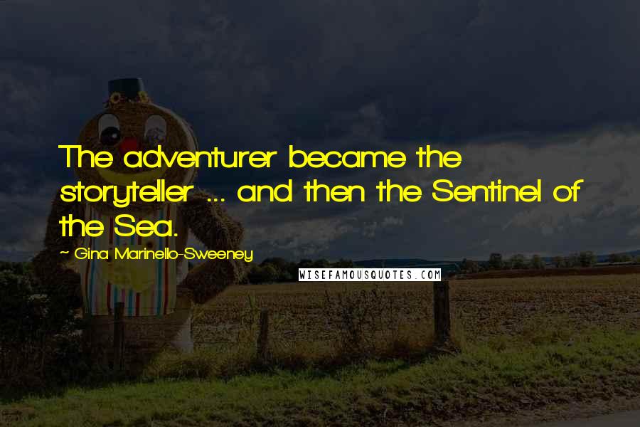 Gina Marinello-Sweeney quotes: The adventurer became the storyteller ... and then the Sentinel of the Sea.