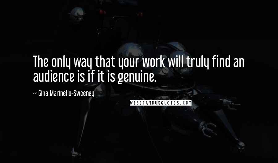 Gina Marinello-Sweeney quotes: The only way that your work will truly find an audience is if it is genuine.