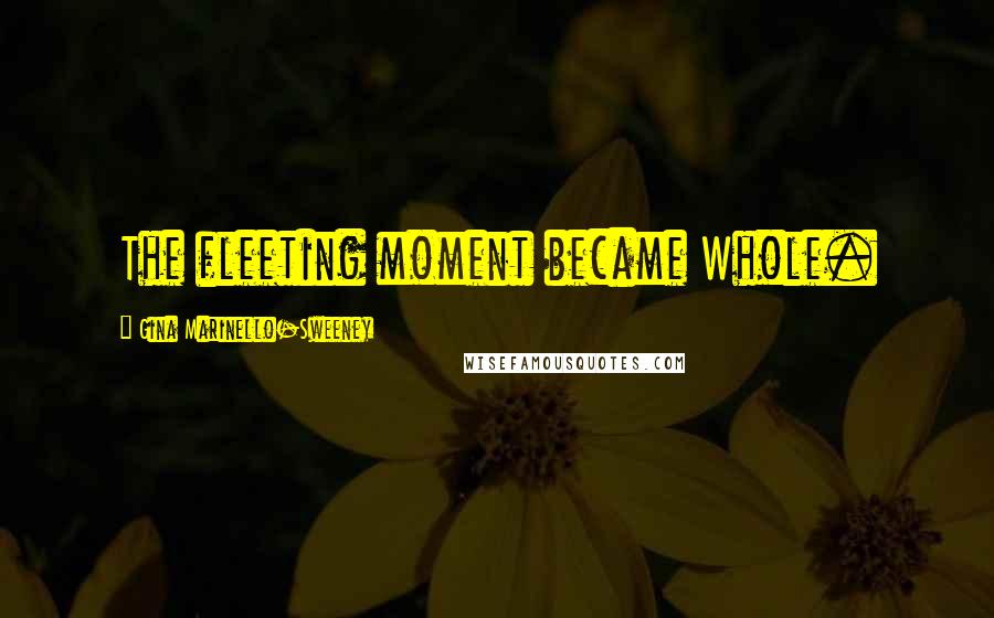 Gina Marinello-Sweeney quotes: The fleeting moment became Whole.