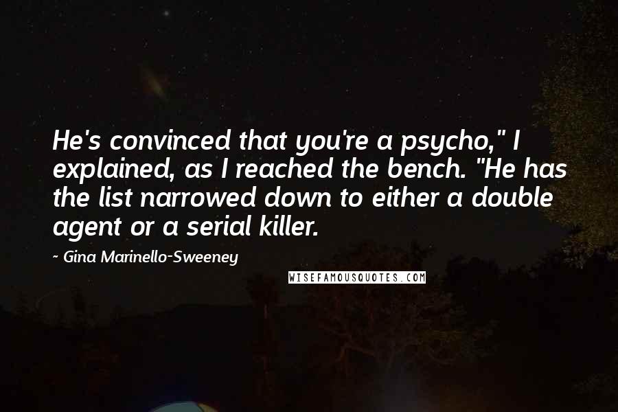 Gina Marinello-Sweeney quotes: He's convinced that you're a psycho," I explained, as I reached the bench. "He has the list narrowed down to either a double agent or a serial killer.