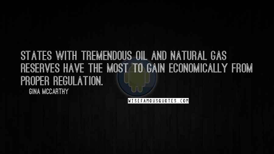 Gina McCarthy quotes: States with tremendous oil and natural gas reserves have the most to gain economically from proper regulation.