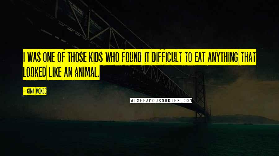 Gina McKee quotes: I was one of those kids who found it difficult to eat anything that looked like an animal.