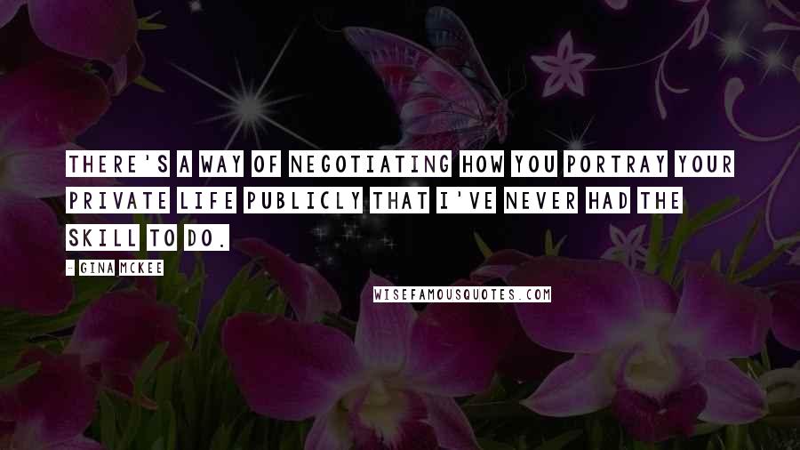 Gina McKee quotes: There's a way of negotiating how you portray your private life publicly that I've never had the skill to do.