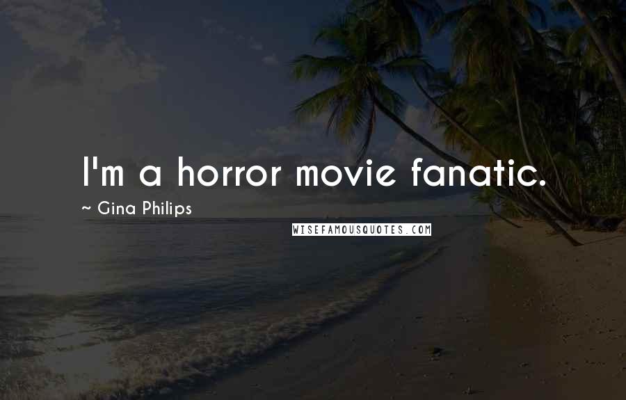 Gina Philips quotes: I'm a horror movie fanatic.