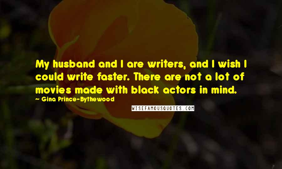 Gina Prince-Bythewood quotes: My husband and I are writers, and I wish I could write faster. There are not a lot of movies made with black actors in mind.
