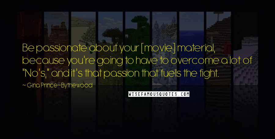 Gina Prince-Bythewood quotes: Be passionate about your [movie] material, because you're going to have to overcome a lot of "No's," and it's that passion that fuels the fight.