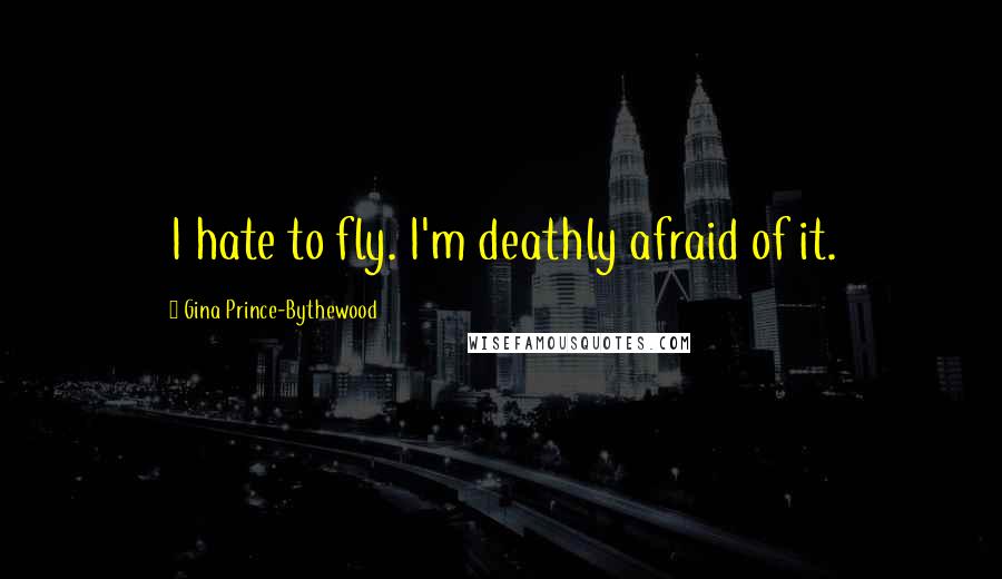 Gina Prince-Bythewood quotes: I hate to fly. I'm deathly afraid of it.