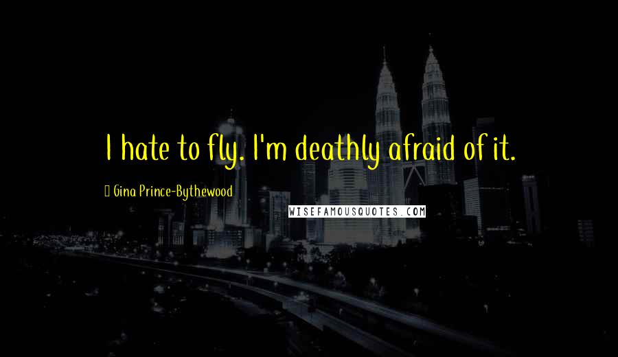 Gina Prince-Bythewood quotes: I hate to fly. I'm deathly afraid of it. Gina Prince-Bythewood quotes: I hate to fly. I'm deathly afraid of it.
