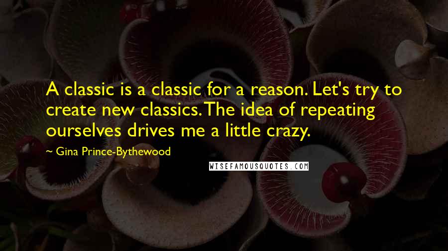 Gina Prince-Bythewood quotes: A classic is a classic for a reason. Let's try to create new classics. The idea of repeating ourselves drives me a little crazy.