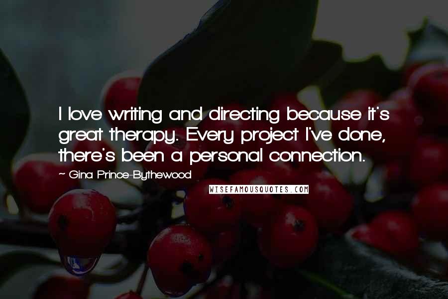 Gina Prince-Bythewood quotes: I love writing and directing because it's great therapy. Every project I've done, there's been a personal connection. Gina Prince-Bythewood quotes: I love writing and directing because it's great therapy. Every project I've done, there's been a personal connection.