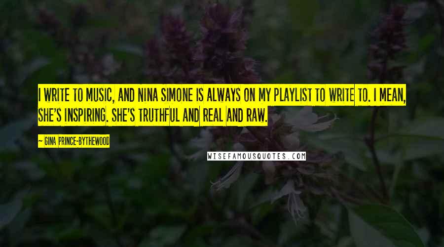 Gina Prince-Bythewood quotes: I write to music, and Nina Simone is always on my playlist to write to. I mean, she's inspiring. She's truthful and real and raw.