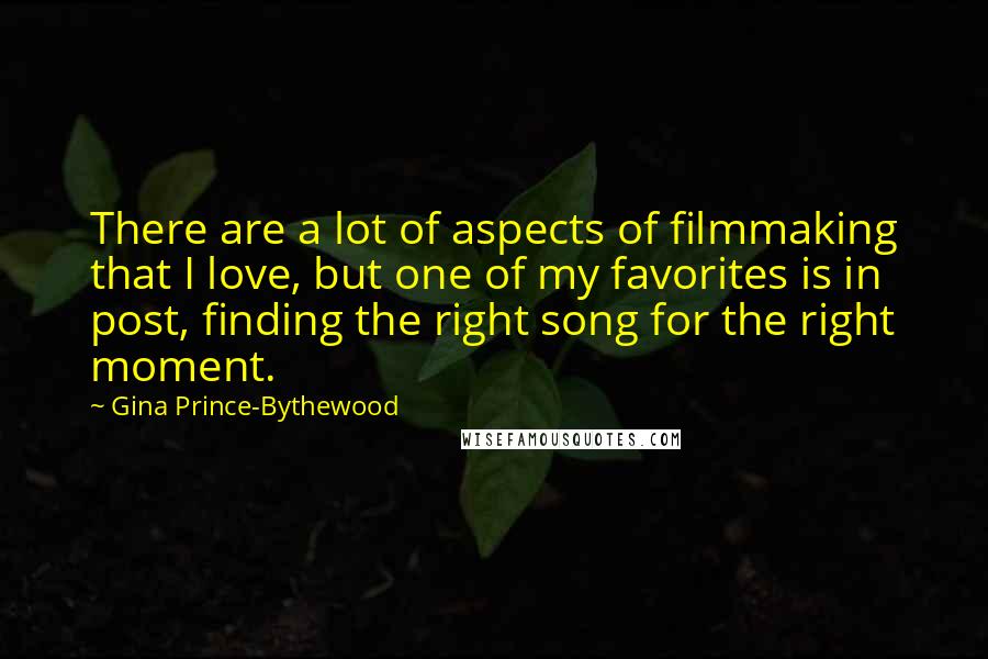Gina Prince-Bythewood quotes: There are a lot of aspects of filmmaking that I love, but one of my favorites is in post, finding the right song for the right moment. Gina Prince-Bythewood quotes: There are a lot of aspects of filmmaking that I love, but one of my favorites is in post, finding the right song for the right moment.