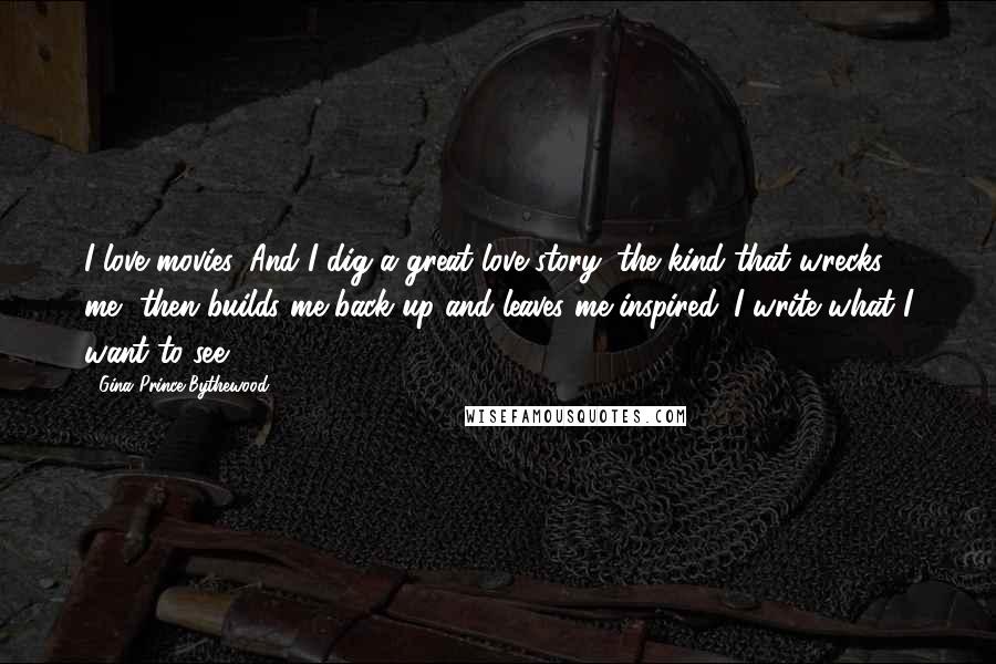 Gina Prince-Bythewood quotes: I love movies. And I dig a great love story: the kind that wrecks me, then builds me back up and leaves me inspired. I write what I want to