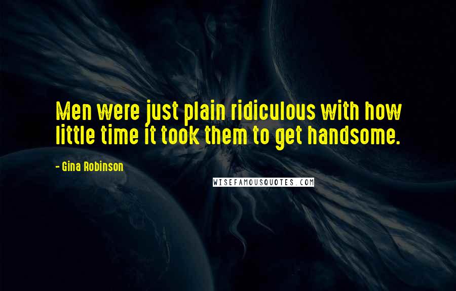 Gina Robinson quotes: Men were just plain ridiculous with how little time it took them to get handsome.