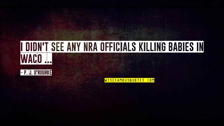 Gina Rodriguez Famous Quotes By P. J. O'Rourke: I didn't see any NRA officials killing babies