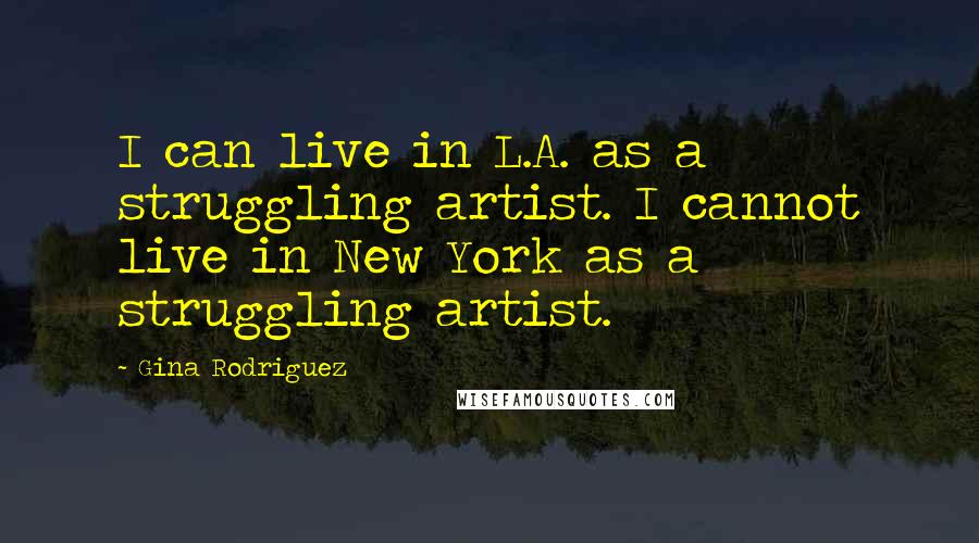 Gina Rodriguez quotes: I can live in L.A. as a struggling artist. I cannot live in New York as a struggling artist.