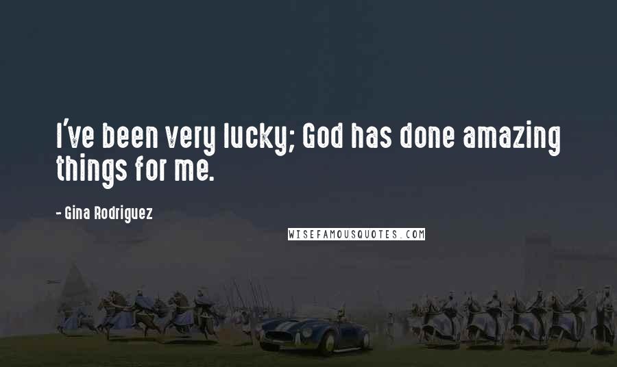 Gina Rodriguez quotes: I've been very lucky; God has done amazing things for me.