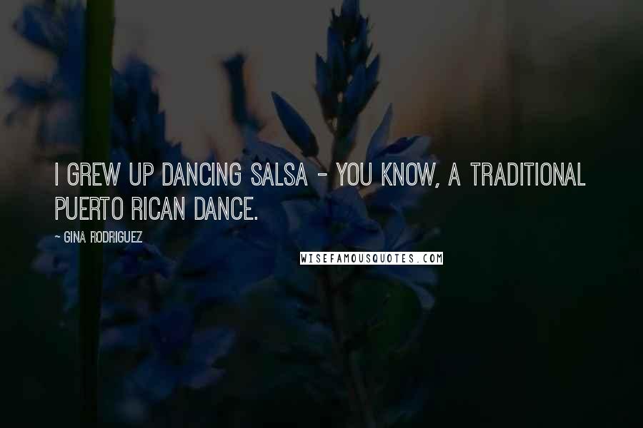 Gina Rodriguez quotes: I grew up dancing salsa - you know, a traditional Puerto Rican dance.