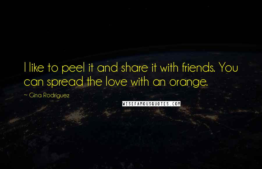Gina Rodriguez quotes: I like to peel it and share it with friends. You can spread the love with an orange.