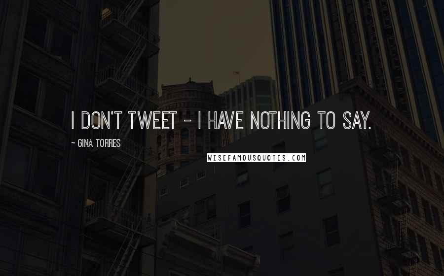 Gina Torres quotes: I don't tweet - I have nothing to say.