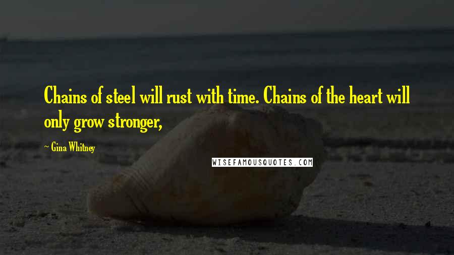 Gina Whitney quotes: Chains of steel will rust with time. Chains of the heart will only grow stronger,