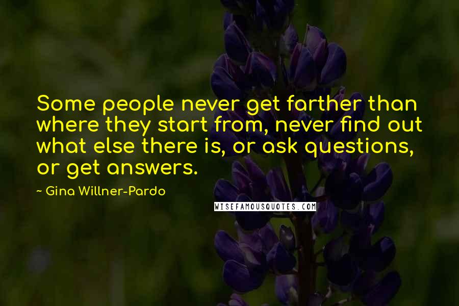 Gina Willner-Pardo quotes: Some people never get farther than where they start from, never find out what else there is, or ask questions, or get answers.