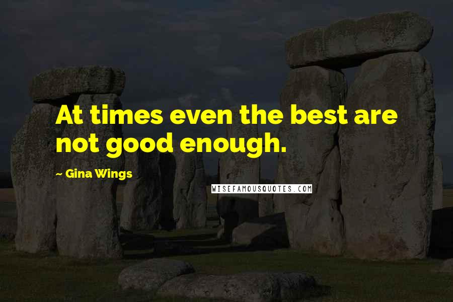Gina Wings quotes: At times even the best are not good enough.