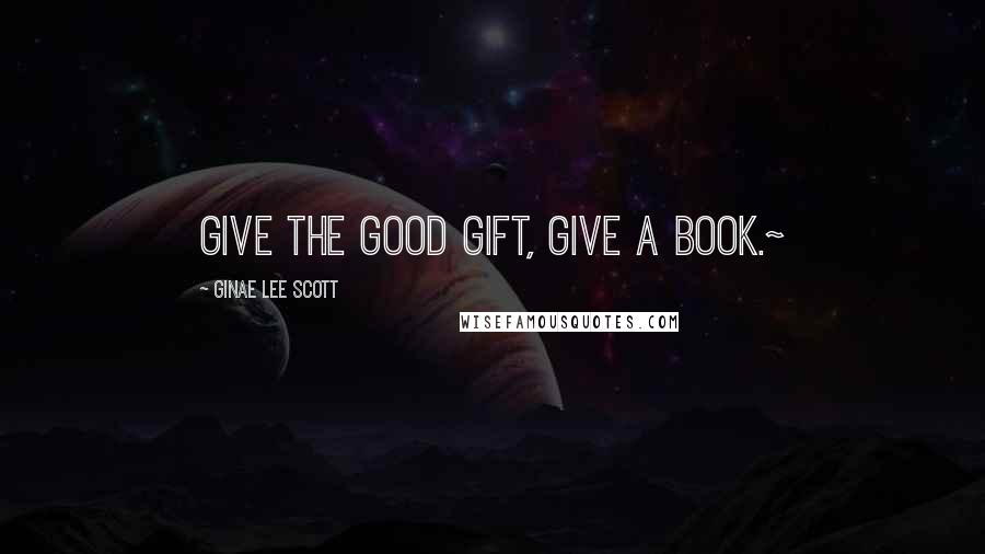 Ginae Lee Scott quotes: Give the Good Gift, Give a Book.~