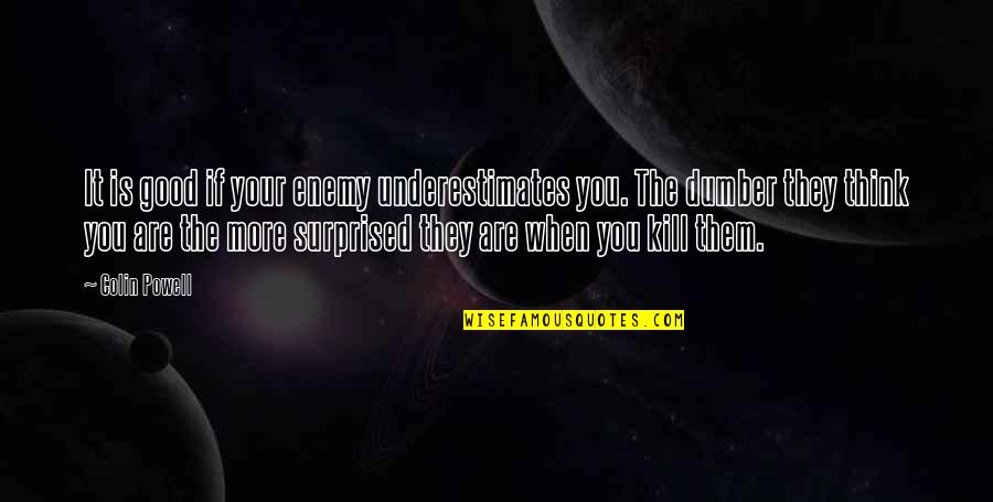 Ginalyn Amparado Quotes By Colin Powell: It is good if your enemy underestimates you. Ginalyn Amparado Quotes By Colin Powell: It is good if your enemy underestimates you.