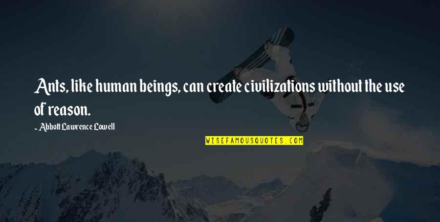 Ginamarie Racist Quotes By Abbott Lawrence Lowell: Ants, like human beings, can create civilizations without Ginamarie Racist Quotes By Abbott Lawrence Lowell: Ants, like human beings, can create civilizations without
