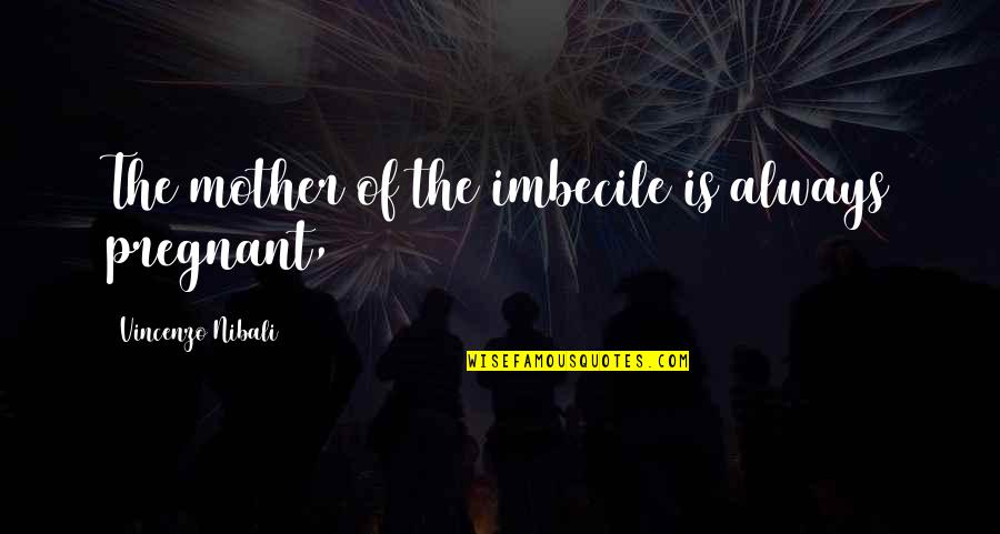 Ginard Ballester Quotes By Vincenzo Nibali: The mother of the imbecile is always pregnant, Ginard Ballester Quotes By Vincenzo Nibali: The mother of the imbecile is always pregnant,