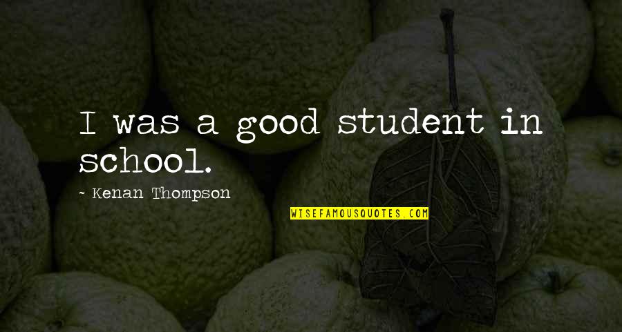 Ginawa Kasingkahulugan Quotes By Kenan Thompson: I was a good student in school. Ginawa Kasingkahulugan Quotes By Kenan Thompson: I was a good student in school.